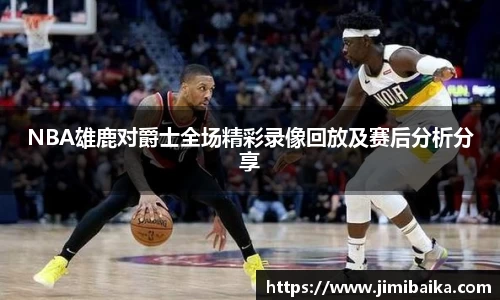 NBA雄鹿对爵士全场精彩录像回放及赛后分析分享