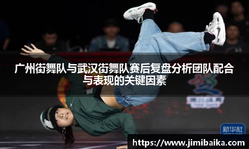 广州街舞队与武汉街舞队赛后复盘分析团队配合与表现的关键因素