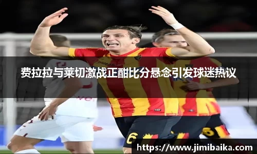 费拉拉与莱切激战正酣比分悬念引发球迷热议